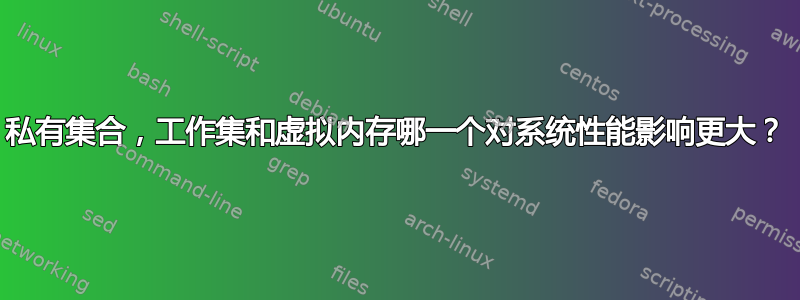 私有集合，工作集和虚拟内存哪一个对系统性能影响更大？