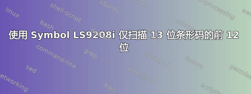 使用 Symbol LS9208i 仅扫描 13 位条形码的前 12 位