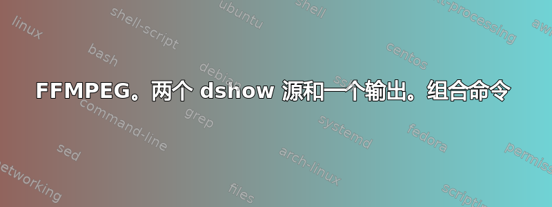 FFMPEG。两个 dshow 源和一个输出。组合命令