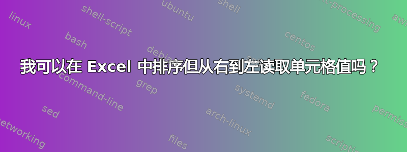 我可以在 Excel 中排序但从右到左读取单元格值吗？