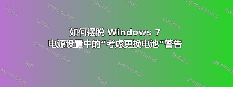 如何摆脱 Windows 7 电源设置中的“考虑更换电池”警告