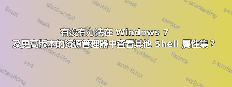 有没有办法在 Windows 7 及更高版本的资源管理器中查看其他 Shell 属性集？