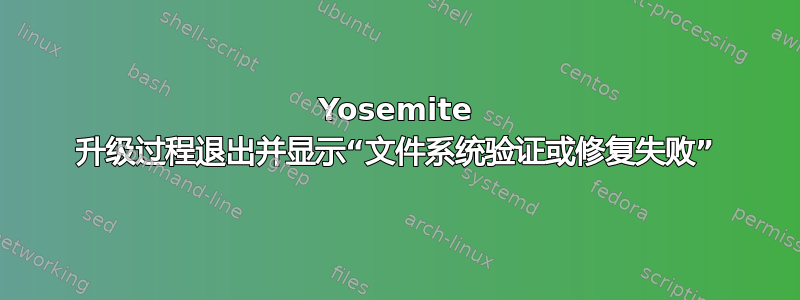 Yosemite 升级过程退出并显示“文件系统验证或修复失败”