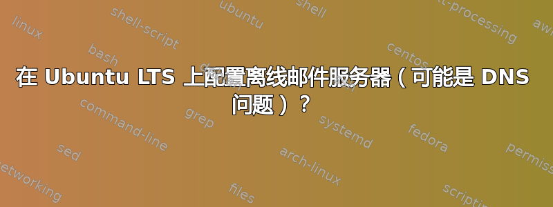 在 Ubuntu LTS 上配置离线邮件服务器（可能是 DNS 问题）？