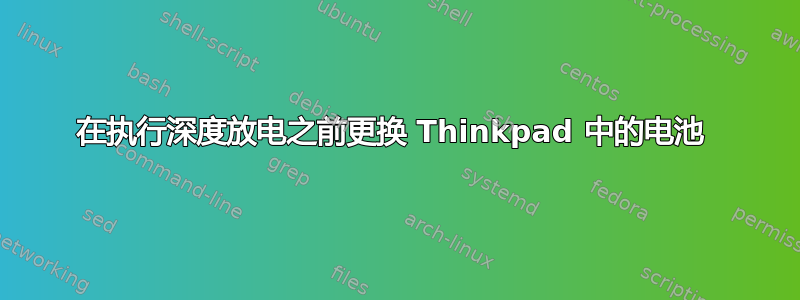 在执行深度放电之前更换 Thinkpad 中的电池 