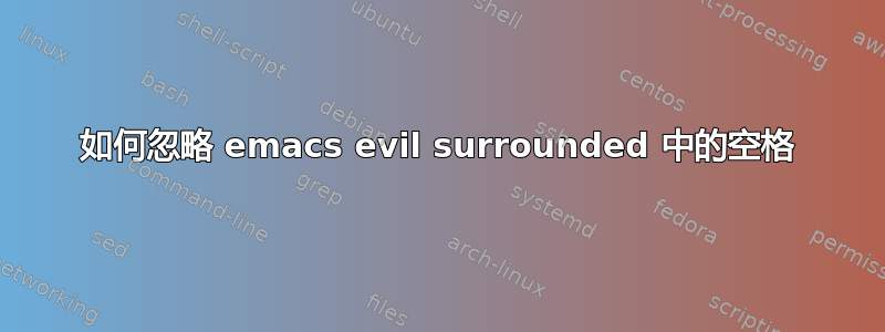 如何忽略 emacs evil surrounded 中的空格