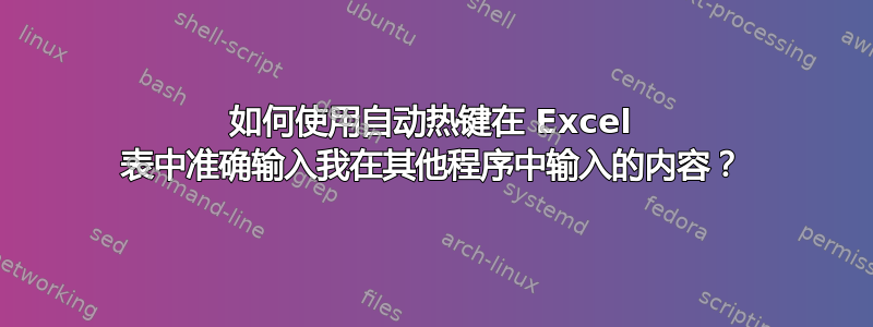 如何使用自动热键在 Excel 表中准确输入我在其他程序中输入的内容？