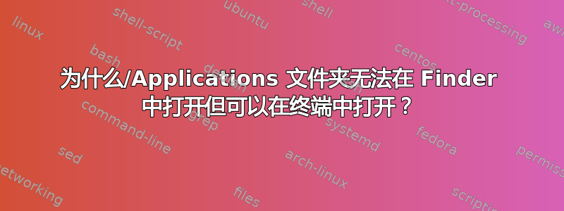 为什么/Applications 文件夹无法在 Finder 中打开但可以在终端中打开？