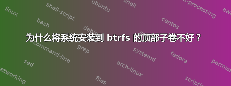 为什么将系统安装到 btrfs 的顶部子卷不好？