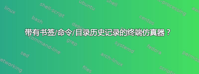 带有书签/命令/目录历史记录的终端仿真器？