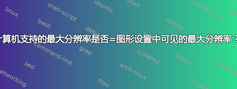 计算机支持的最大分辨率是否=图形设置中可见的最大分辨率？