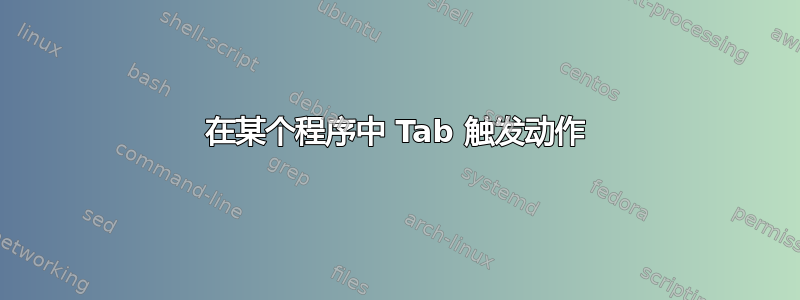 在某个程序中 Tab 触发动作