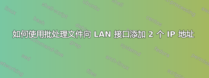 如何使用批处理文件向 LAN 接口添加 2 个 IP 地址