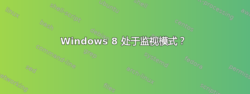 Windows 8 处于监视模式？