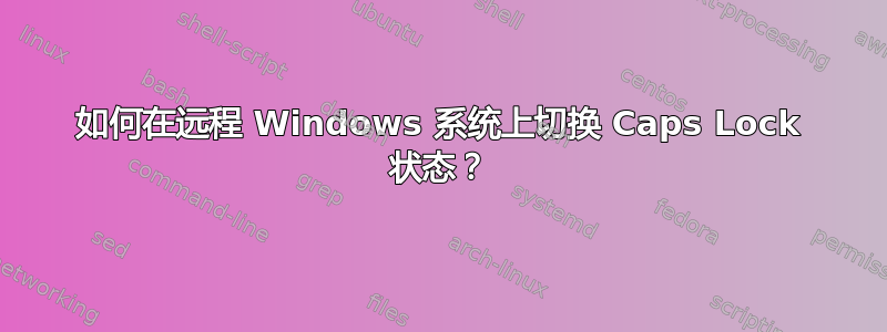 如何在远程 Windows 系统上切换 Caps Lock 状态？