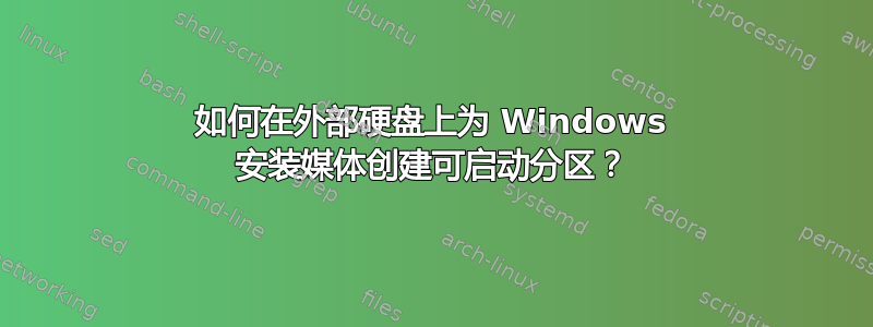 如何在外部硬盘上为 Windows 安装媒体创建可启动分区？