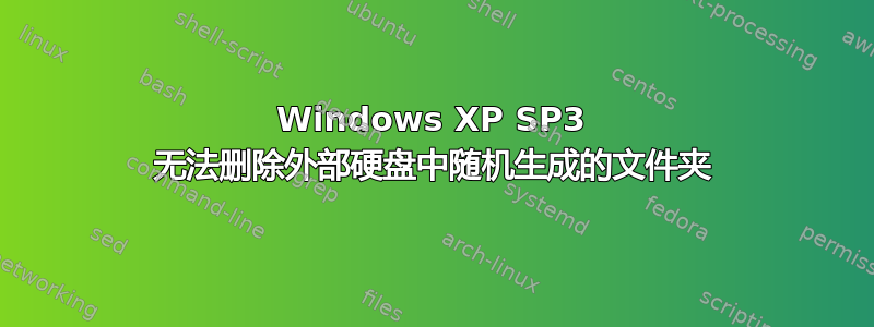 Windows XP SP3 无法删除外部硬盘中随机生成的文件夹