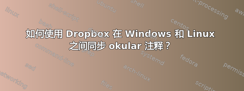 如何使用 Dropbox 在 Windows 和 Linux 之间同步 okular 注释？