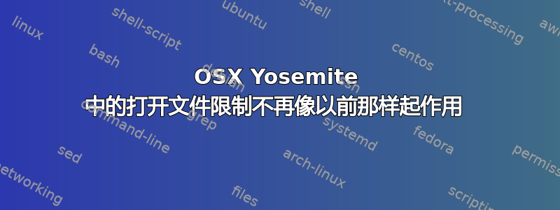 OSX Yosemite 中的打开文件限制不再像以前那样起作用 