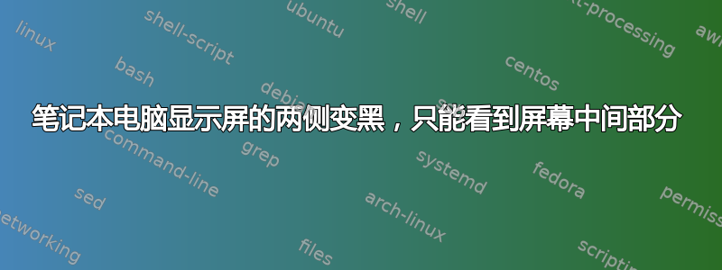 笔记本电脑显示屏的两侧变黑，只能看到屏幕中间部分