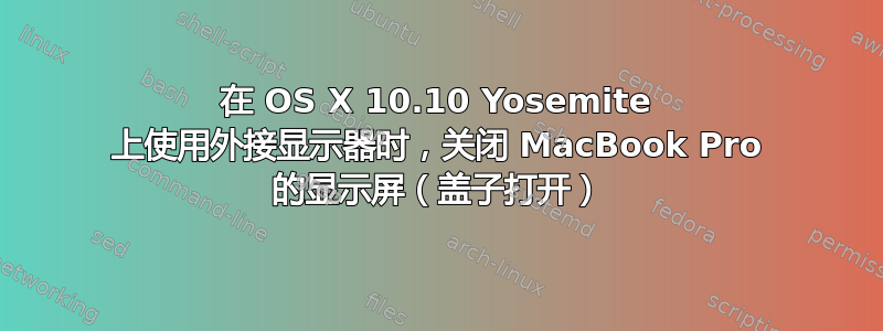 在 OS X 10.10 Yosemite 上使用外接显示器时，关闭 MacBook Pro 的显示屏（盖子打开）