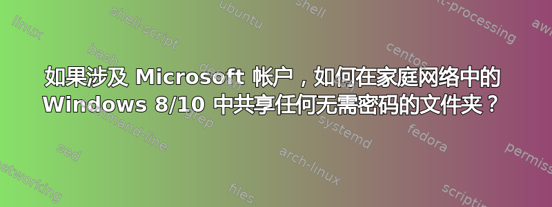 如果涉及 Microsoft 帐户，如何在家庭网络中的 Windows 8/10 中共享任何无需密码的文件夹？