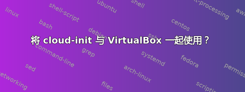 将 cloud-init 与 VirtualBox 一起使用？