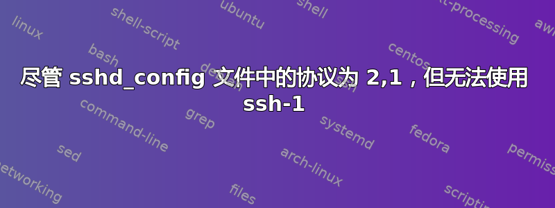 尽管 sshd_config 文件中的协议为 2,1，但无法使用 ssh-1