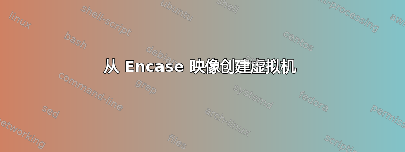 从 Encase 映像创建虚拟机