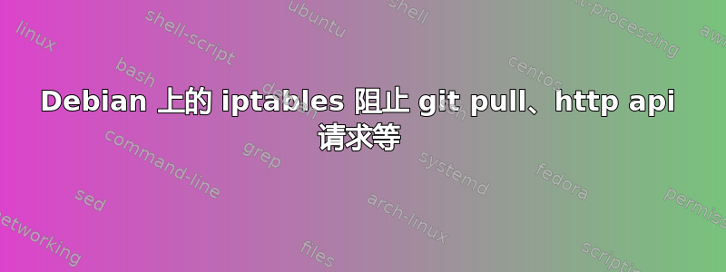 Debian 上的 iptables 阻止 git pull、http api 请求等