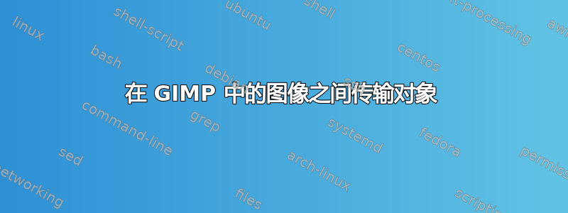 在 GIMP 中的图像之间传输对象