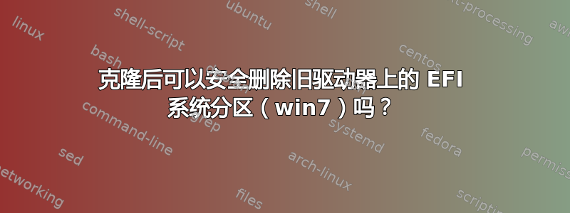 克隆后可以安全删除旧驱动器上的 EFI 系统分区（win7）吗？