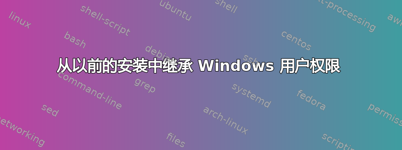 从以前的安装中继承 Windows 用户权限