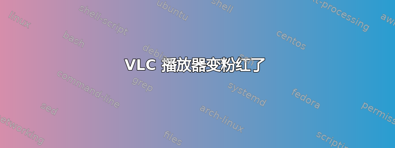 VLC 播放器变粉红了