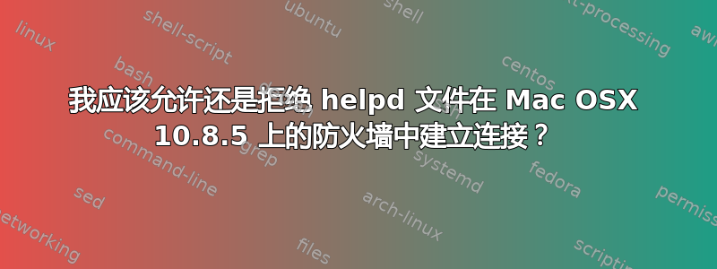 我应该允许还是拒绝 helpd 文件在 Mac OSX 10.8.5 上的防火墙中建立连接？