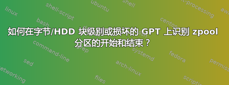 如何在字节/HDD 块级别或损坏的 GPT 上识别 zpool 分区的开始和结束？