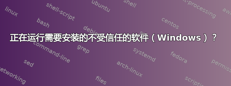 正在运行需要安装的不受信任的软件（Windows）？