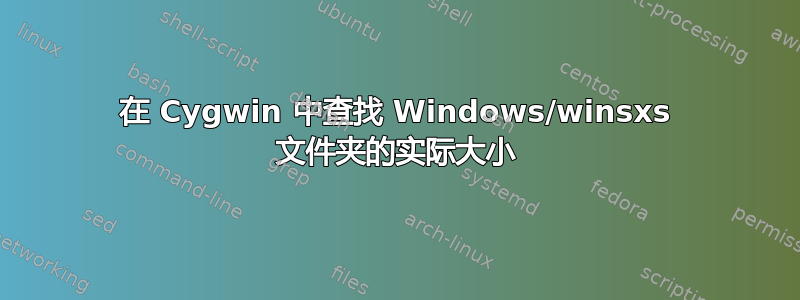 在 Cygwin 中查找 Windows/winsxs 文件夹的实际大小