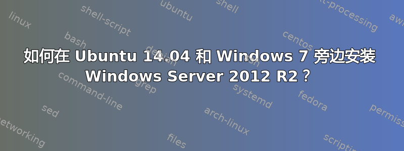 如何在 Ubuntu 14.04 和 Windows 7 旁边安装 Windows Server 2012 R2？