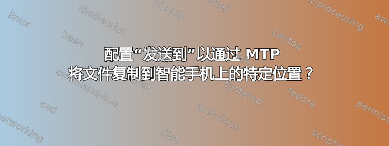 配置“发送到”以通过 MTP 将文件复制到智能手机上的特定位置？