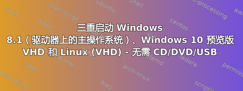 三重启动 Windows 8.1（驱动器上的主操作系统）、Windows 10 预览版 VHD 和 Linux (VHD) - 无需 CD/DVD/USB