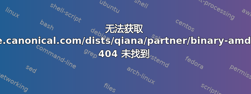 无法获取 http://archive.canonical.com/dists/qiana/partner/binary-amd64/Packages 404 未找到