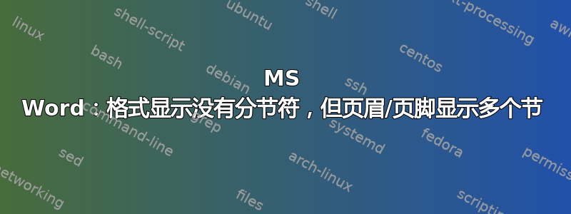 MS Word：格式显示没有分节符，但页眉/页脚显示多个节