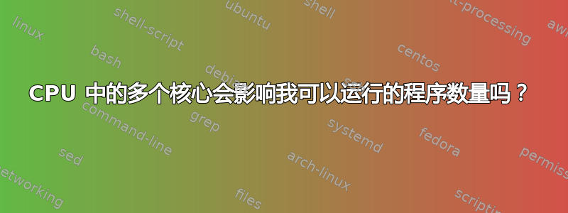 CPU 中的多个核心会影响我可以运行的程序数量吗？