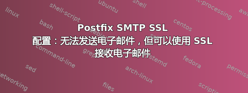 Postfix SMTP SSL 配置：无法发送电子邮件，但可以使用 SSL 接收电子邮件