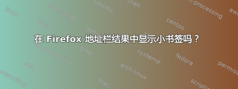 在 Firefox 地址栏结果中显示小书签吗？