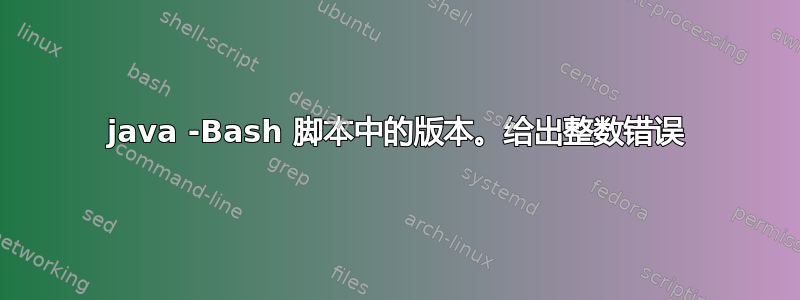 java -Bash 脚本中的版本。给出整数错误