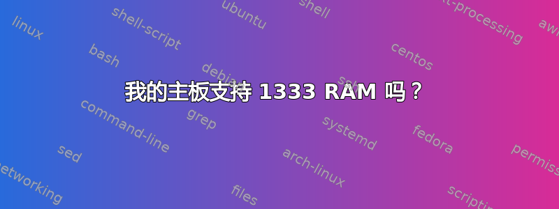 我的主板支持 1333 RAM 吗？