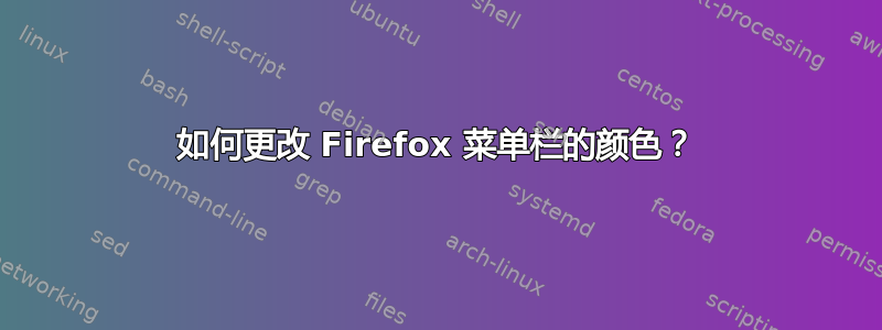 如何更改 Firefox 菜单栏的颜色？