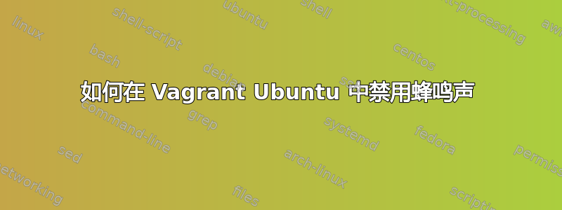 如何在 Vagrant Ubuntu 中禁用蜂鸣声